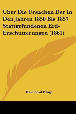 Uber Die Ursachen Der In Den Jahren 1850 Bis 1857 Stattgefundenen Erd-Erschutterungen (1861)(German, Paperback, Kluge Karl Emil)