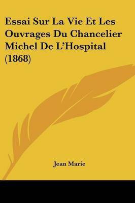 Essai Sur La Vie Et Les Ouvrages Du Chancelier Michel De L'Hospital (1868)(French, Paperback, Marie Jean)