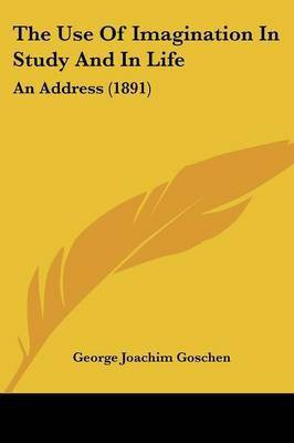 The Use Of Imagination In Study And In Life(English, Paperback, Goschen George Joachim)