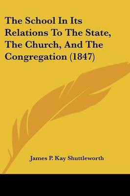 The School In Its Relations To The State, The Church, And The Congregation (1847)(English, Paperback, Shuttleworth James P Kay)