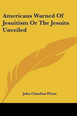 Americans Warned Of Jesuitism Or The Jesuits Unveiled(English, Paperback, Pitrat John Claudius)