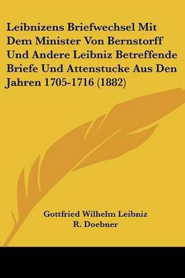 Leibnizens Briefwechsel Mit Dem Minister Von Bernstorff Und Andere Leibniz Betreffende Briefe Und Attenstucke Aus Den Jahren 1705-1716 (1882)(German, Paperback, Leibniz Gottfried Wilhelm Fre)