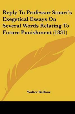Reply To Professor Stuart's Exegetical Essays On Several Words Relating To Future Punishment (1831)(English, Paperback, Balfour Walter)