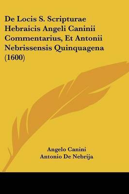 De Locis S. Scripturae Hebraicis Angeli Caninii Commentarius, Et Antonii Nebrissensis Quinquagena (1600)(Latin, Paperback, Canini Angelo)