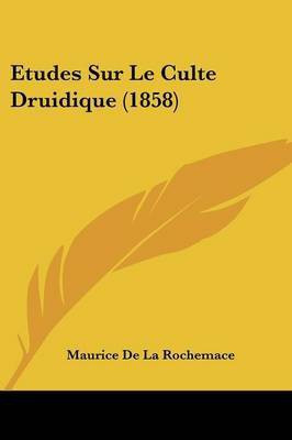 Etudes Sur Le Culte Druidique (1858)(French, Paperback, De La Rochemace Maurice)