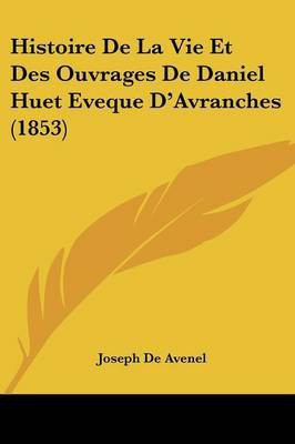 Histoire De La Vie Et Des Ouvrages De Daniel Huet Eveque D'Avranches (1853)(French, Paperback, De Avenel Joseph)
