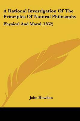 A Rational Investigation Of The Principles Of Natural Philosophy(English, Paperback, Howdon John)