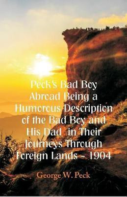Peck's Bad Boy Abroad Being a Humorous Description of the Bad Boy and His Dad in Their Journeys Through Foreign Lands - 1904(English, Paperback, Peck George W)