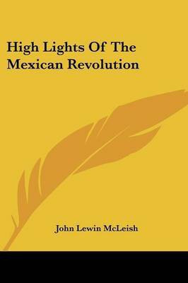 High Lights Of The Mexican Revolution(English, Paperback, McLeish John Lewin)
