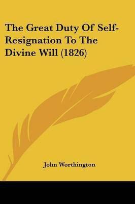The Great Duty Of Self-Resignation To The Divine Will (1826)(English, Paperback, Worthington John)
