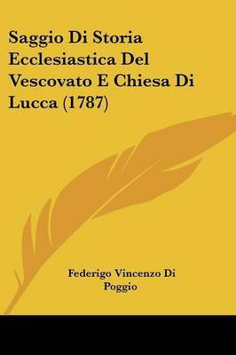Saggio Di Storia Ecclesiastica Del Vescovato E Chiesa Di Lucca (1787)(Italian, Paperback, Poggio Federigo Vincenzo Di)