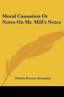 Moral Causation Or Notes On Mr. Mill's Notes(English, Paperback, Alexander Patrick Proctor)