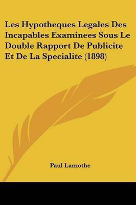 Les Hypotheques Legales Des Incapables Examinees Sous Le Double Rapport De Publicite Et De La Specialite (1898)(French, Paperback, Lamothe Paul)