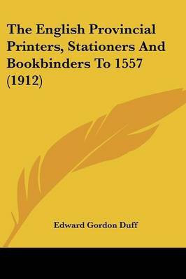 The English Provincial Printers, Stationers And Bookbinders To 1557 (1912)(English, Paperback, Duff Edward Gordon)