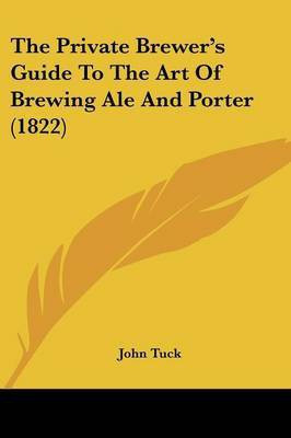 The Private Brewer's Guide To The Art Of Brewing Ale And Porter (1822)(English, Paperback, Tuck John)
