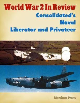 World War 2 In Review: Consolidated's Naval Liberator and Privateer(English, Electronic book text, Press Merriam)