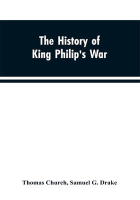 The history of King Philip's war; also of expeditions against the French and Indians in the eastern parts of New-England, in the years 1689, 1690, 1692, 1696 and 1704. With some account of the divine providence towards Col. Benjamin Church(English, Paperback, Church Thomas) The history of King Philip's war; also of expeditions against the French and Indians in the eastern parts of New-England, in the years 1689, 1690, 1692, 1696 and 1704. With some account of the divine providence towards Col. Benjamin Church(English, Paperback, Church Thomas)