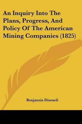 An Inquiry Into The Plans, Progress, And Policy Of The American Mining Companies (1825)(English, Paperback, Disraeli Benjamin Earl of Beaconsfield Ear)