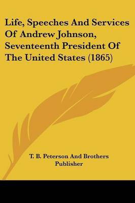 Life, Speeches And Services Of Andrew Johnson, Seventeenth President Of The United States (1865)(English, Paperback, T B Peterson, Brothers Publisher)
