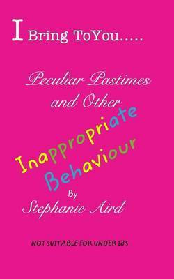 I Bring To You...Peculiar Pastimes and Other Inappropriate Behaviour(English, Paperback, Aird Stephanie)