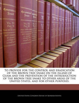To Provide for the Control and Eradication of the Brown Tree Snake on the Island of Guam and the Prevention of the Introduction of the Brown Tree Snake to Other Areas of the United States, and for Other Purposes.(English, Paperback, unknown) To Provide for the Control and Eradication of the Brown Tree Snake on the Island of Guam and the Prevention of the Introduction of the Brown Tree Snake to Other Areas of the United States, and for Other Purposes.(English, Paperback, unknown)
