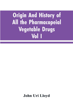 Origin And History Of All The Pharmacopeial Vegetable Drugs, Chemicals And Preparations With Bibliography; Vol I(English, Paperback, Lloyd John Uri)