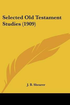 Selected Old Testament Studies (1909)(English, Paperback, Shearer J B)