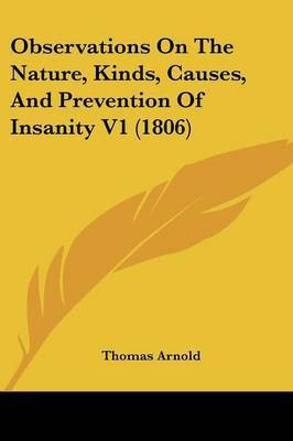 Observations On The Nature, Kinds, Causes, And Prevention Of Insanity V1 (1806)(English, Paperback, Arnold Thomas)
