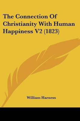 The Connection Of Christianity With Human Happiness V2 (1823)(English, Paperback, Harness William)