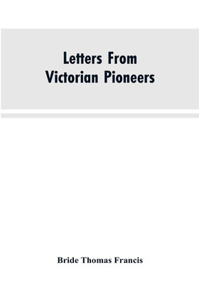 Letters From Victorian Pioneers; Being a Series of Papers on the Early Occupation of the Colony, the Aborigines(English, Paperback, Francis Bride Thomas)