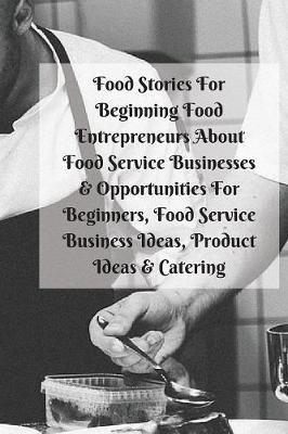 Food Stories For Beginning Food Entrepreneurs About Food Service Businesses & Opportunities For Beginners, Food Service Business Ideas, Product Ideas & Catering(English, Paperback, Patterson Mary Kay) Food Stories For Beginning Food Entrepreneurs About Food Service Businesses & Opportunities For Beginners, Food Service Business Ideas, Product Ideas & Catering(English, Paperback, Patterson Mary Kay)