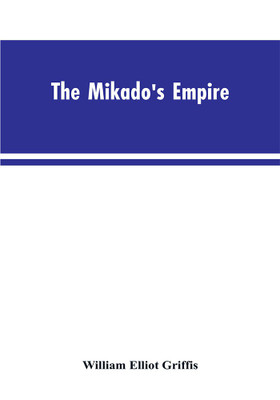 The Mikado's Empire. Book I. History of Japan, from 660 B.C. to 1872 A.D. Book II. Personal Experiences, Observations, and Studies in Japan, 1870-1874(English, Paperback, Griffis William Elliot) The Mikado's Empire. Book I. History of Japan, from 660 B.C. to 1872 A.D. Book II. Personal Experiences, Observations, and Studies in Japan, 1870-1874(English, Paperback, Griffis William Elliot)