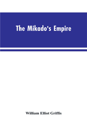 The Mikado's Empire. Book I. History of Japan, from 660 B.C. to 1872 A.D. Book II. Personal Experiences, Observations, and Studies in Japan, 1870-1874(English, Paperback, Griffis William Elliot)