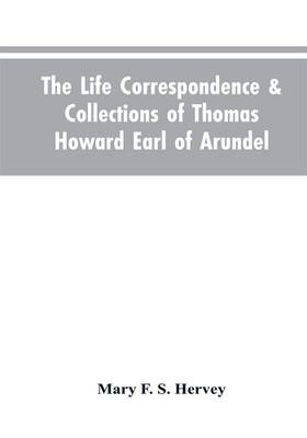 The Life Correspondence & Collections of Thomas Howard Earl of Arundel, Father of Vertu in England(English, Paperback, Hervey Mary F S)