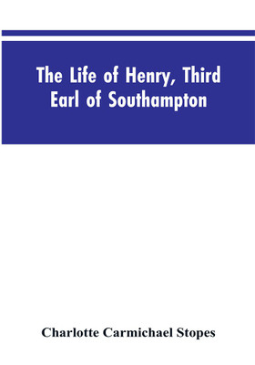 The Life of Henry, Third Earl of Southampton(English, Paperback, Stopes Charlotte Carmichael)