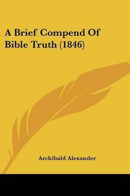 A Brief Compend Of Bible Truth (1846)(English, Paperback, Alexander Archibald)