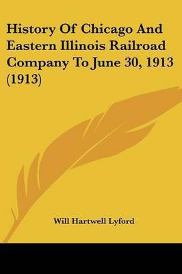 History Of Chicago And Eastern Illinois Railroad Company To June 30, 1913 (1913)(English, Paperback, Lyford Will Hartwell)