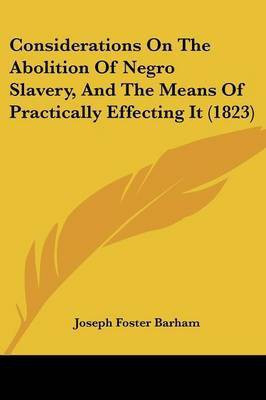 Considerations On The Abolition Of Negro Slavery, And The Means Of Practically Effecting It (1823)(English, Paperback, Barham Joseph Foster)