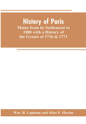 History of Paris, Maine from its Settlement to 1880 with a History of the Grants of 1736 & 1771 Together with Personal Sketches, a Copious Genealogical Register and an Appendix(English, Paperback, Lapham Wm B)