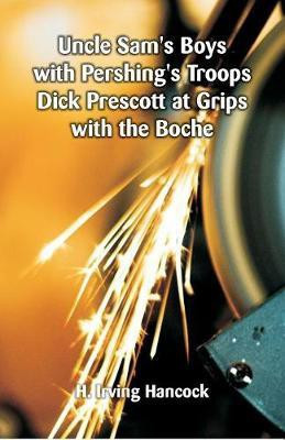 Uncle Sam's Boys with Pershing's Troops Dick Prescott at Grips with the Boche(English, Paperback, Hancock H Irving)