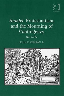 Hamlet, Protestantism, and the Mourning of Contingency(English, Electronic book text, Curran Jr John E. Professor)
