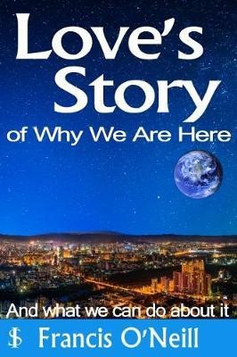 Love's Story of Why We Are Here(English, Paperback, O'Neill Francis)