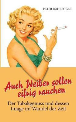 Auch Weiber sollen eifrig rauchen(German, Paperback, Rohregger Peter)