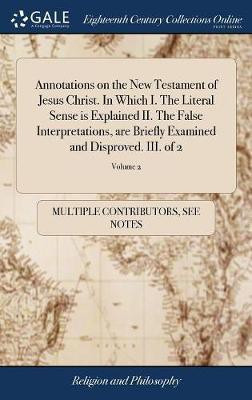 Annotations on the New Testament of Jesus Christ. In Which I. The Literal Sense is Explained II. The False Interpretations, are Briefly Examined and Disproved. III. of 2; Volume 2(English, Hardcover, Multiple Contributors) Annotations on the New Testament of Jesus Christ. In Which I. The Literal Sense is Explained II. The False Interpretations, are Briefly Examined and Disproved. III. of 2; Volume 2(English, Hardcover, Multiple Contributors)