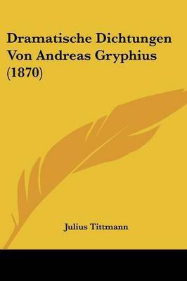 Dramatische Dichtungen Von Andreas Gryphius (1870)(German, Paperback, unknown)