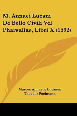 M. Annaei Lucani De Bello Civili Vel Pharsaliae, Libri X (1592)(Latin, Paperback, Lucanus Marcus Annaeus)