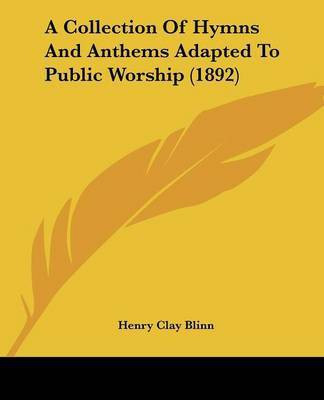 A Collection Of Hymns And Anthems Adapted To Public Worship (1892)(English, Paperback, Blinn Henry Clay)