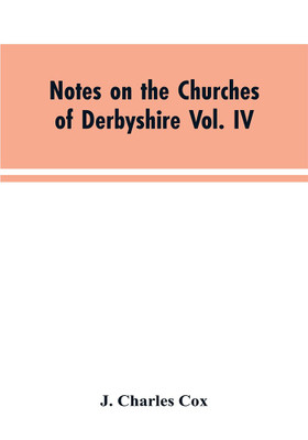 Notes on the Churches of Derbyshire Vol. IV . The Hundred of Morleston and Litchurch(English, Paperback, Cox J Charles)