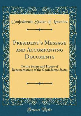 President's Message and Accompanying Documents: To the Senate and House of Representatives of the Confederate States (Classic Reprint)(English, Hardcover, America Confederate States of) President's Message and Accompanying Documents: To the Senate and House of Representatives of the Confederate States (Classic Reprint)(English, Hardcover, America Confederate States of)