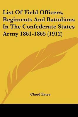 List Of Field Officers, Regiments And Battalions In The Confederate States Army 1861-1865 (1912)(English, Paperback, Estes Claud)